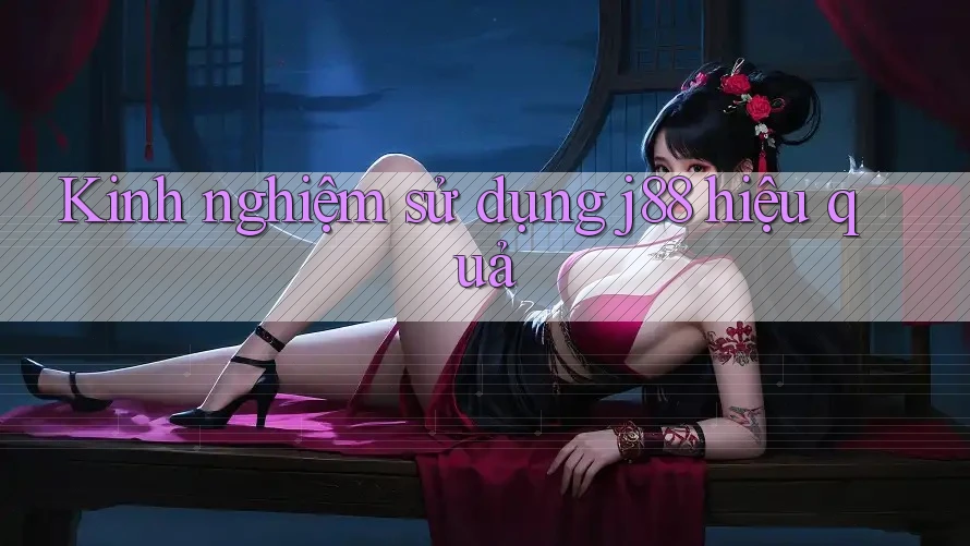 Kinh nghiệm sử dụng j88 hiệu quả Kinh nghiệm sử dụng j88 hiệu quả