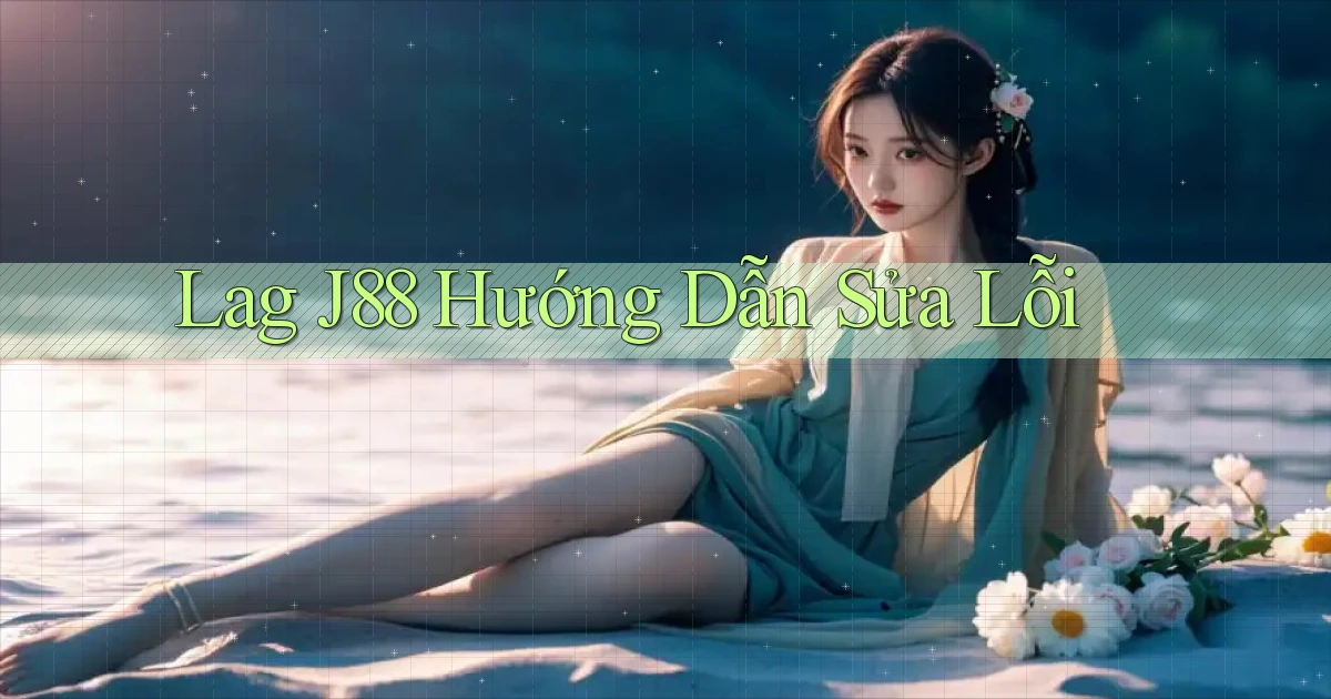 lag j88 hướng dẫn sửa lỗi