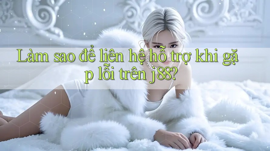 Làm sao để liên hệ hỗ trợ khi gặp lỗi trên j88? Làm sao để liên hệ hỗ trợ khi gặp lỗi trên j88?