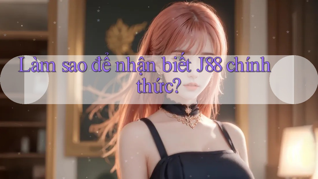 Làm sao để nhận biết J88 chính thức?