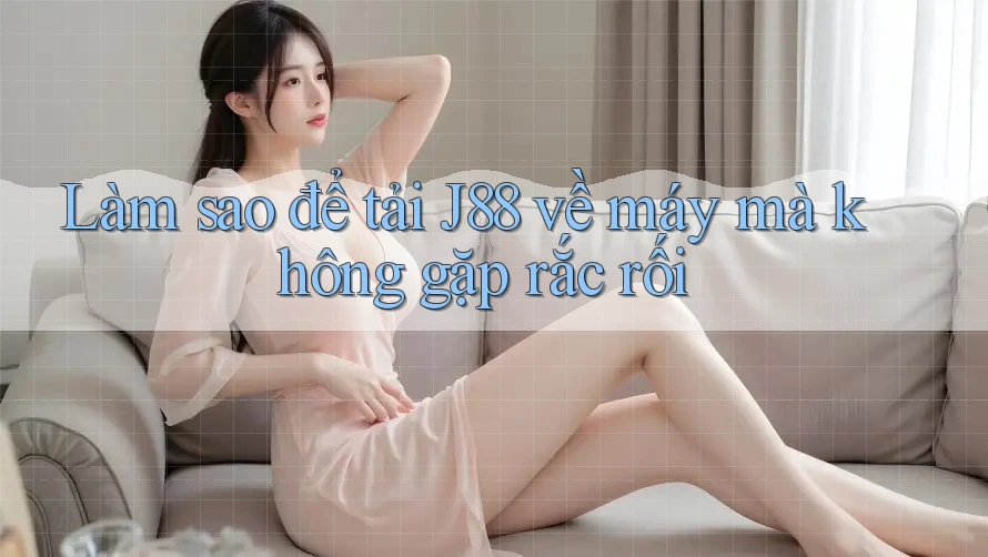 Làm sao để tải J88 về máy mà không gặp rắc rối