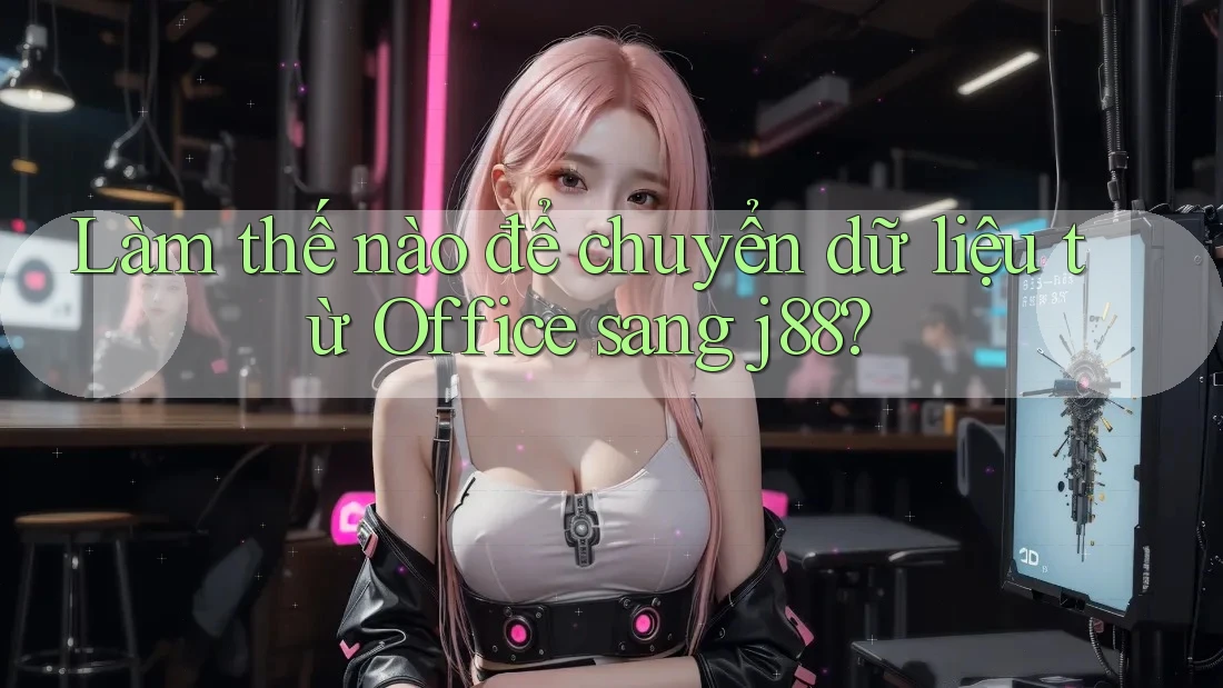 Làm thế nào để chuyển dữ liệu từ Office sang j88?
