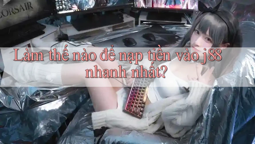Làm thế nào để nạp tiền vào j88 nhanh nhất?