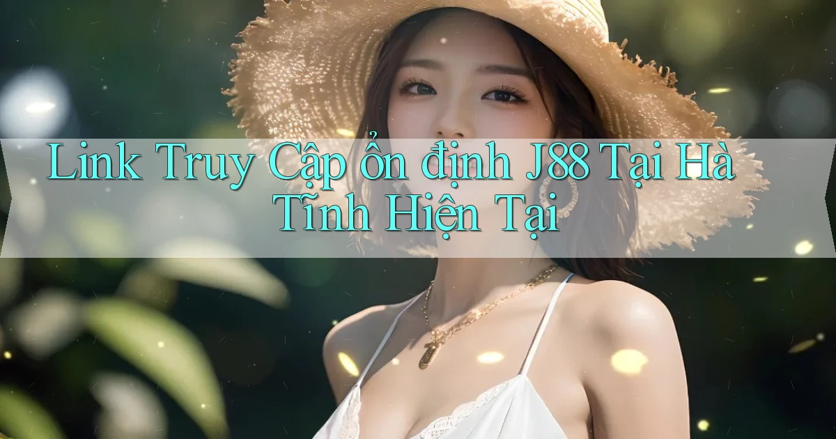 link truy cập ổn định j88 tại Hà Tĩnh hiện tại