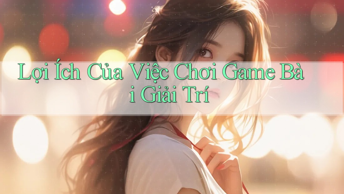 Lợi Ích Của Việc Chơi Game Bài Giải Trí