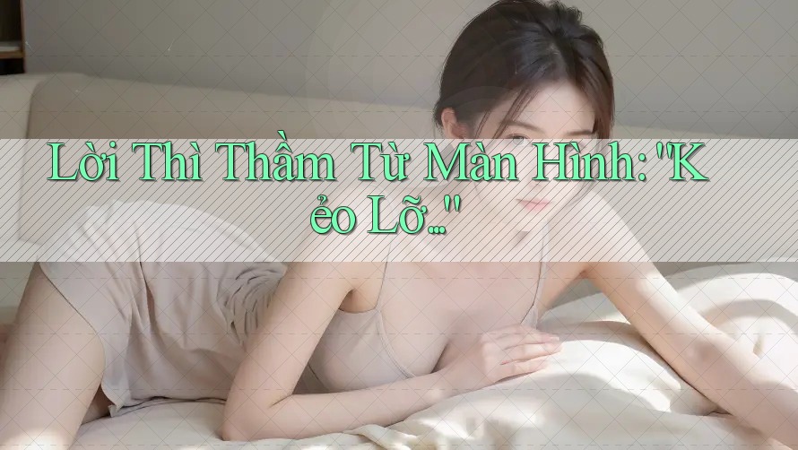 Lời Thì Thầm Từ Màn Hình: “Kẻo Lỡ. . .”