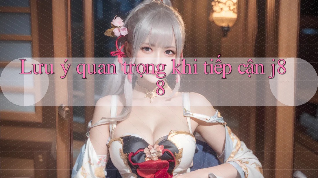 Lưu ý quan trọng khi tiếp cận j88