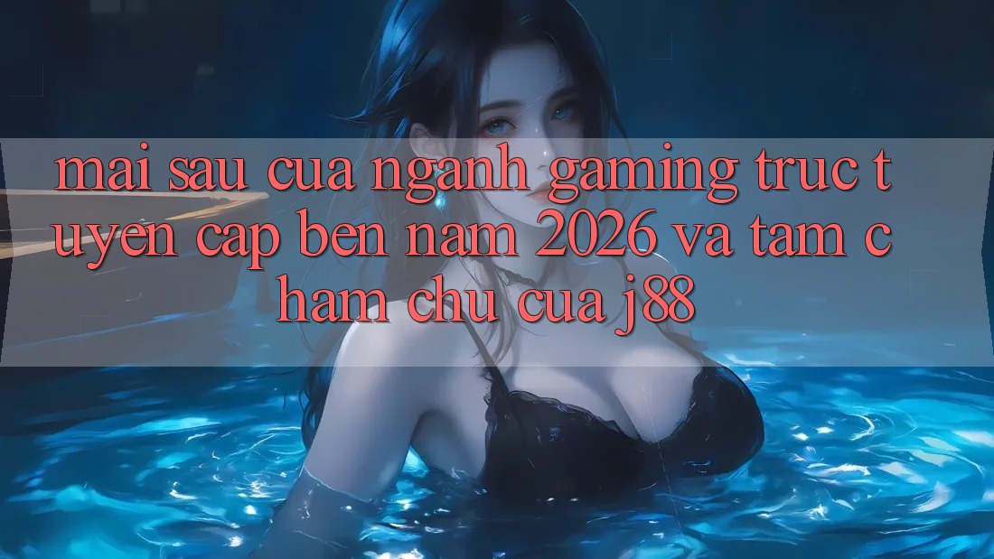 Mai sau Của Ngành Gaming Trực Tuyến Cập bến Năm 2026 Và Tầm Chăm chú Của j88