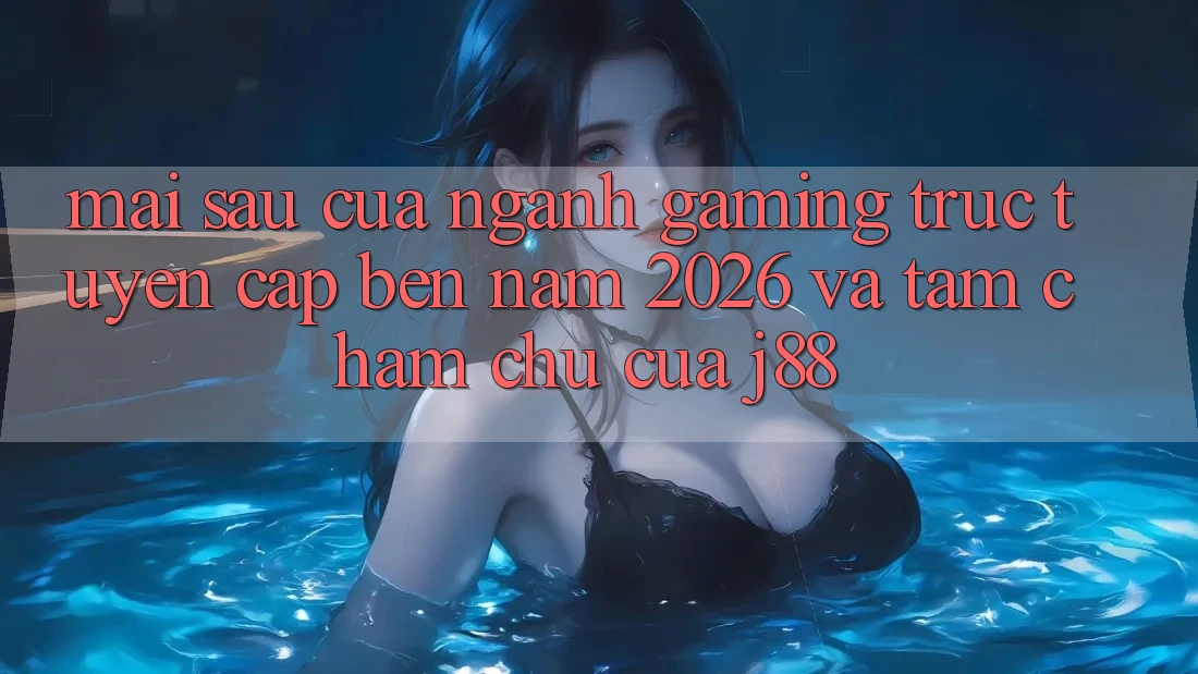 Mai sau Của Ngành Gaming Trực Tuyến Cập bến Năm 2026 Và Tầm Chăm chú Của j88 Mai sau Của Ngành Gaming Trực Tuyến Cập bến Năm 2026 Và Tầm Chăm chú Của j88