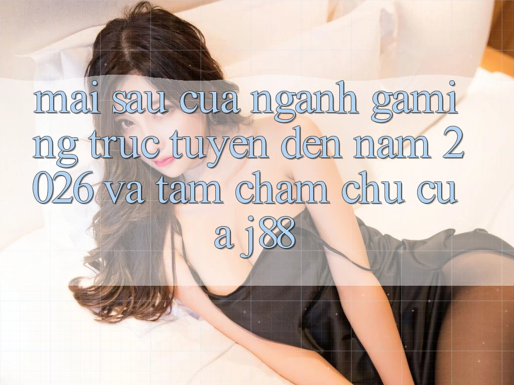 Mai sau Của Ngành Gaming Trực Tuyến Đến Năm 2026 Và Tầm Chăm chú Của j88