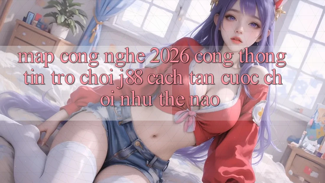 Map Công Nghệ 2026: Cổng thông tin Trò chơi j88 Cách tân Cuộc Chơi Như Thế Nào?