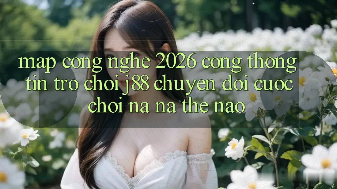 Map Công Nghệ 2026: Cổng thông tin Trò chơi j88 Chuyển đổi Cuộc Chơi Na ná Thế Nào?