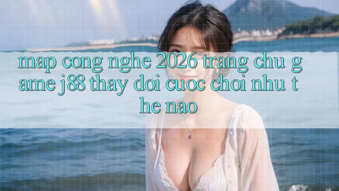 Map Công Nghệ 2026: Trang chủ Game j88 Thay Đổi Cuộc Chơi Như Thế Nào?