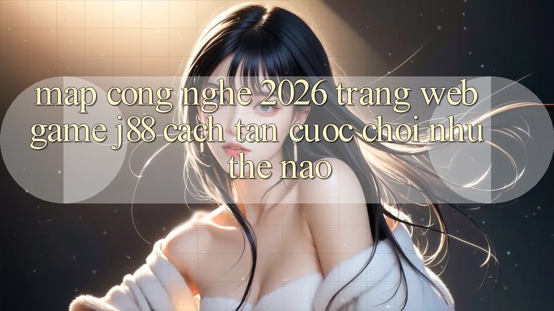 Map Công Nghệ 2026: Trang web Game j88 Cách tân Cuộc Chơi Như Thế Nào? Map Công Nghệ 2026: Trang web Game j88 Cách tân Cuộc Chơi Như Thế Nào?