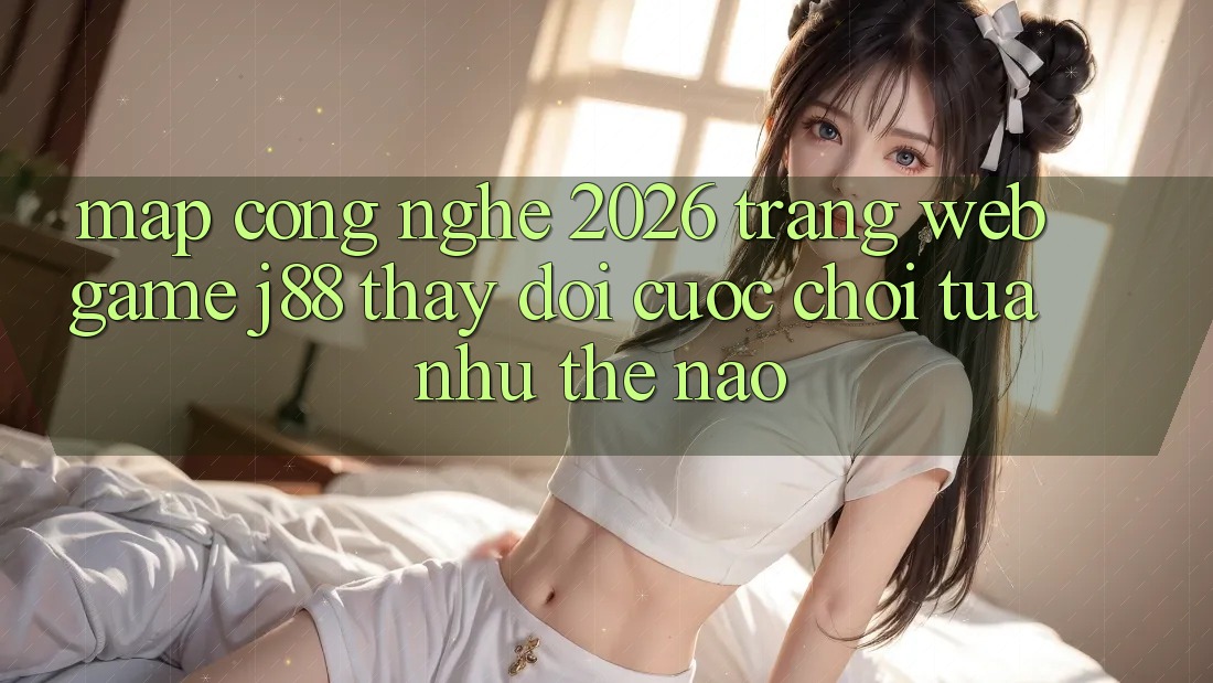 Map Công Nghệ 2026: Trang web Game j88 Thay Đổi Cuộc Chơi Tựa như Thế Nào? Map Công Nghệ 2026: Trang web Game j88 Thay Đổi Cuộc Chơi Tựa như Thế Nào?