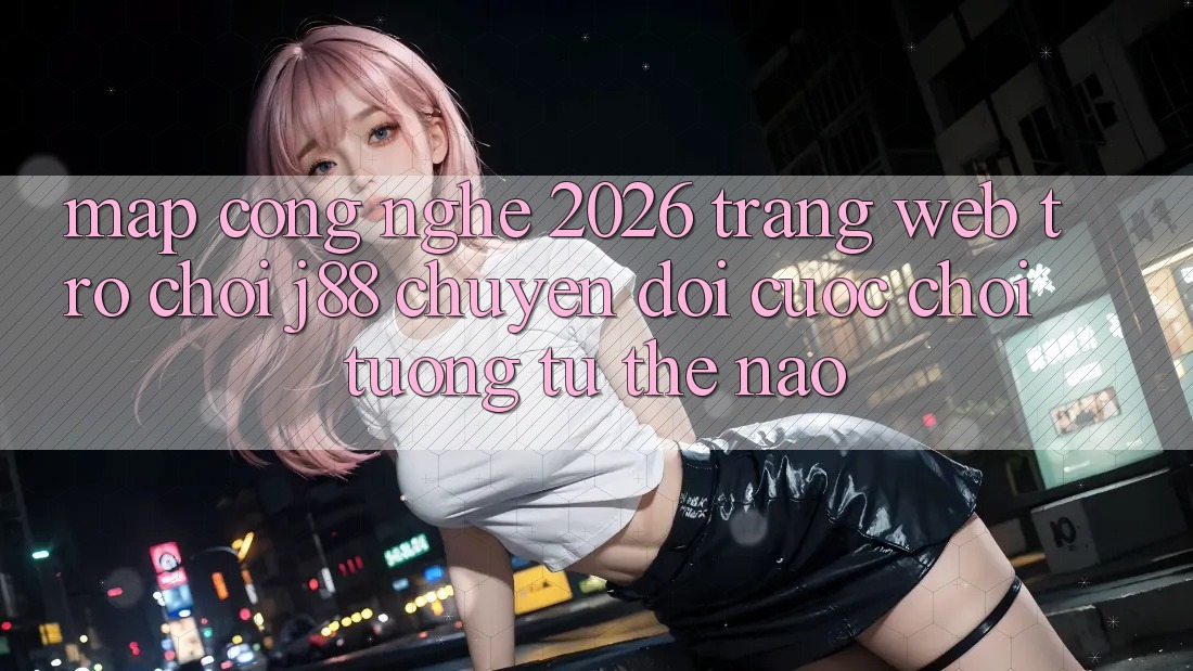 Map Công Nghệ 2026: Trang web Trò chơi j88 Chuyển đổi Cuộc Chơi Tương tự Thế Nào? Map Công Nghệ 2026: Trang web Trò chơi j88 Chuyển đổi Cuộc Chơi Tương tự Thế Nào?