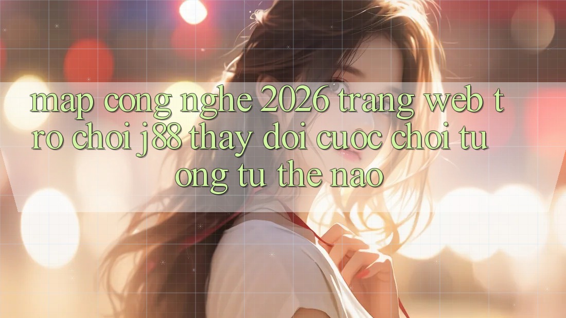 Map Công Nghệ 2026: Trang web Trò chơi j88 Thay Đổi Cuộc Chơi Tương tự Thế Nào? Map Công Nghệ 2026: Trang web Trò chơi j88 Thay Đổi Cuộc Chơi Tương tự Thế Nào?