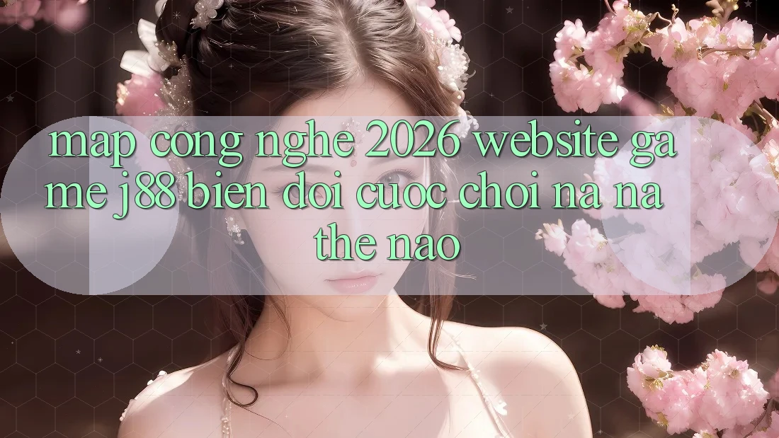 Map Công Nghệ 2026: Website Game j88 Biến đổi Cuộc Chơi Na ná Thế Nào?