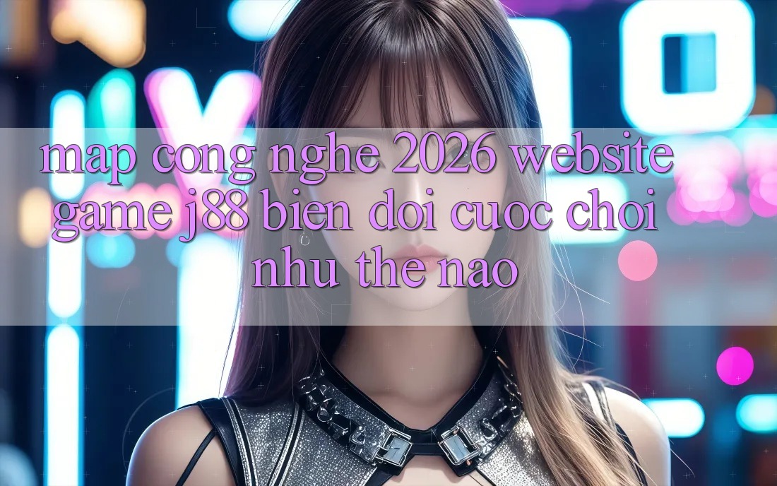 Map Công Nghệ 2026: Website Game j88 Biến đổi Cuộc Chơi Như Thế Nào?