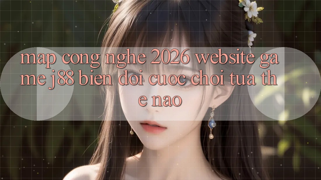 Map Công Nghệ 2026: Website Game j88 Biến đổi Cuộc Chơi Tựa Thế Nào?