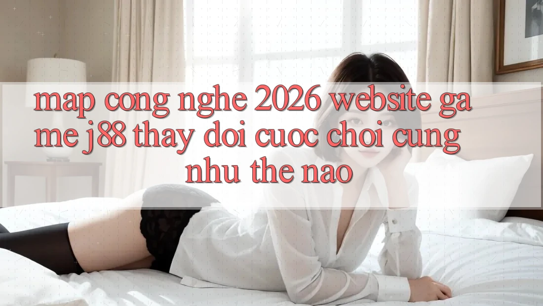 Map Công Nghệ 2026: Website Game j88 Thay đổi Cuộc Chơi Cũng như Thế Nào? Map Công Nghệ 2026: Website Game j88 Thay đổi Cuộc Chơi Cũng như Thế Nào?