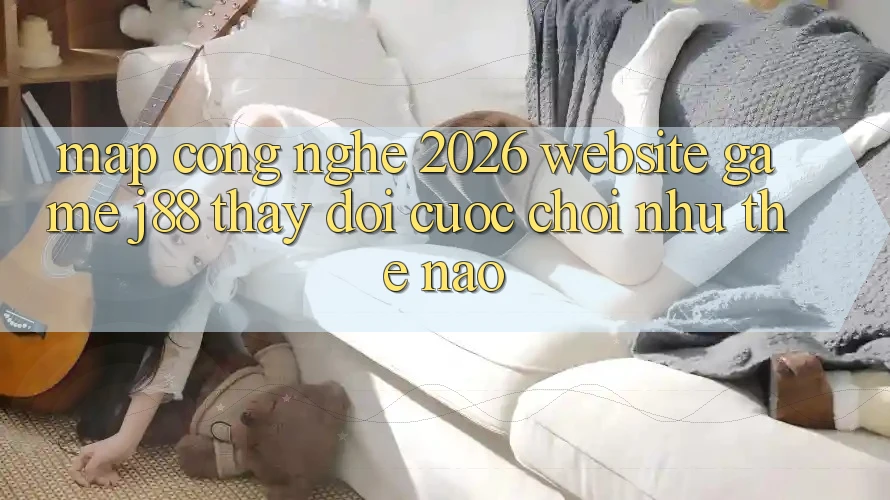 Map Công Nghệ 2026: Website Game j88 Thay đổi Cuộc Chơi Như Thế Nào?