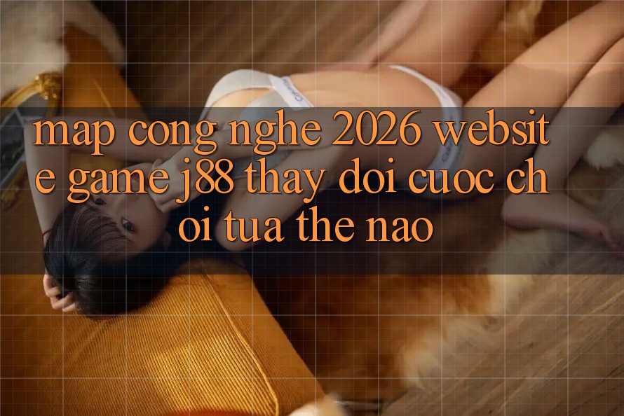Map Công Nghệ 2026: Website Game j88 Thay Đổi Cuộc Chơi Tựa Thế Nào? Map Công Nghệ 2026: Website Game j88 Thay Đổi Cuộc Chơi Tựa Thế Nào?
