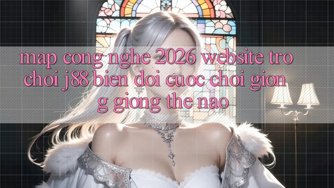 Map Công Nghệ 2026: Website Trò chơi j88 Biến đổi Cuộc Chơi Giống giống Thế Nào? Map Công Nghệ 2026: Website Trò chơi j88 Biến đổi Cuộc Chơi Giống giống Thế Nào?