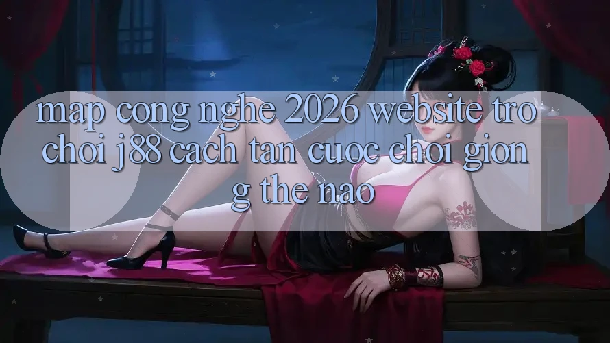 Map Công Nghệ 2026: Website Trò chơi j88 Cách tân Cuộc Chơi Giống Thế Nào?
