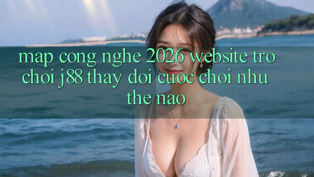 Map Công Nghệ 2026: Website Trò chơi j88 Thay Đổi Cuộc Chơi Như Thế Nào?
