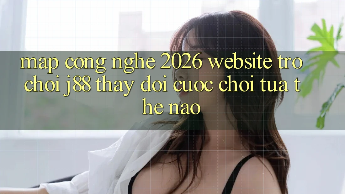 Map Công Nghệ 2026: Website Trò chơi j88 Thay Đổi Cuộc Chơi Tựa Thế Nào?