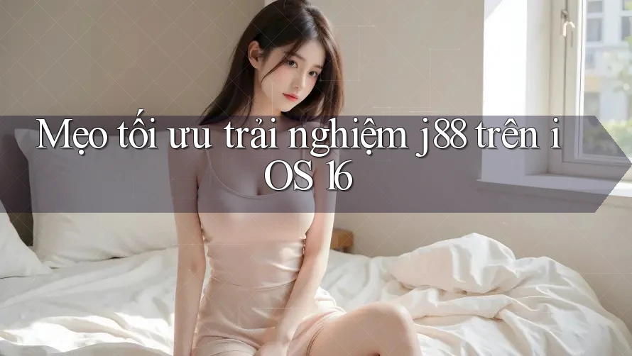 Mẹo tối ưu trải nghiệm j88 trên iOS 16