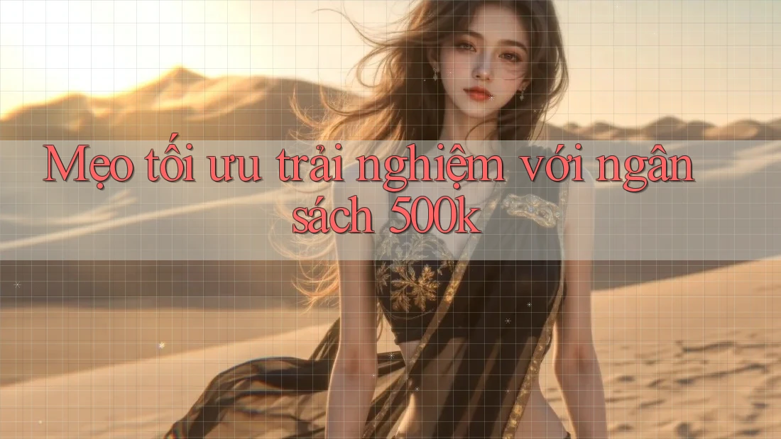 Mẹo tối ưu trải nghiệm với ngân sách 500k Mẹo tối ưu trải nghiệm với ngân sách 500k