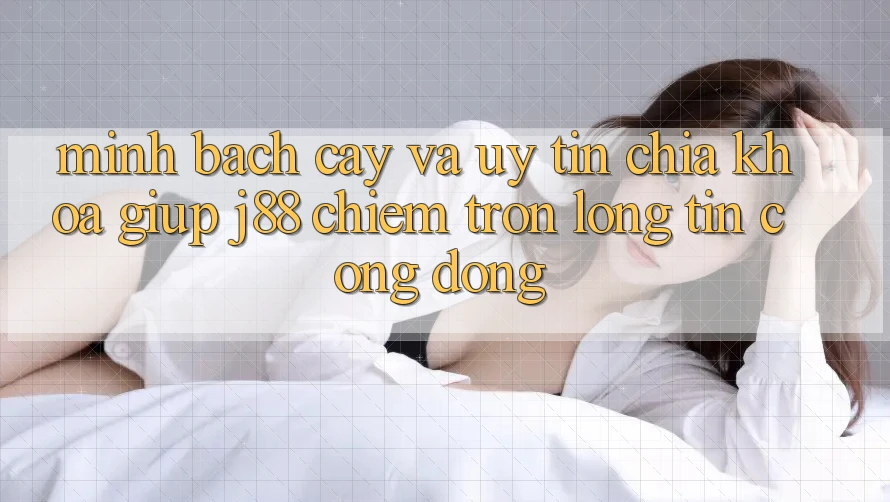 Minh bạch cậy Và Uy tín: Chìa Khóa Giúp j88 Chiếm Trọn Lòng Tin Cộng Đồng Minh bạch cậy Và Uy tín: Chìa Khóa Giúp j88 Chiếm Trọn Lòng Tin Cộng Đồng