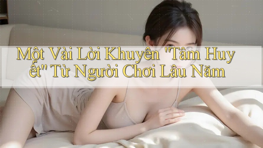 Một Vài Lời Khuyên “Tâm Huyết” Từ Người Chơi Lâu Năm