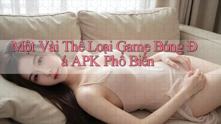 Một Vài Thể Loại Game Bóng Đá APK Phổ Biến Một Vài Thể Loại Game Bóng Đá APK Phổ Biến