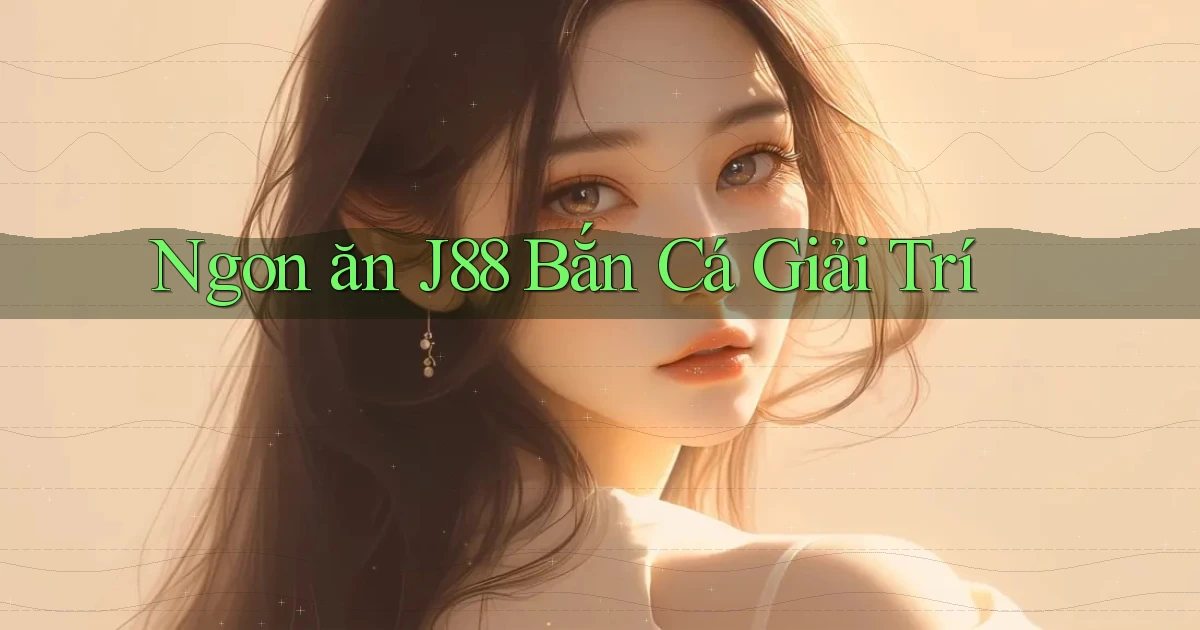 ngon ăn j88 bắn cá giải trí