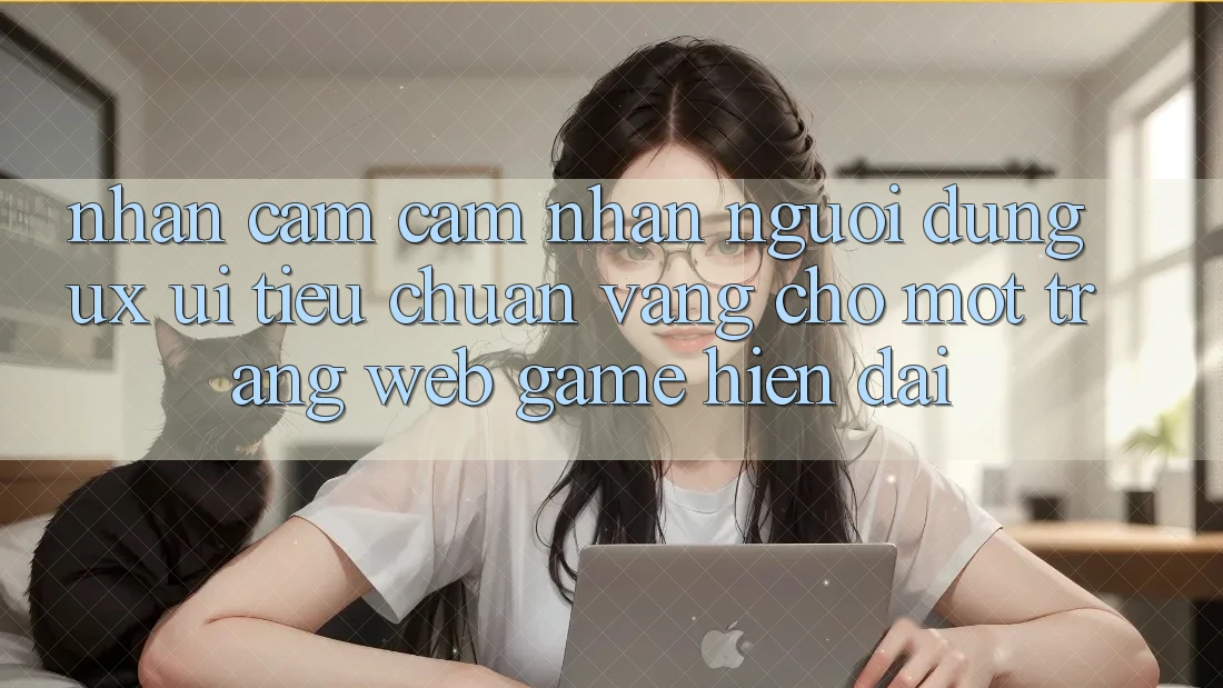 Nhận cảm cảm nhận Người Dùng (UX/UI) – Tiêu Chuẩn Vàng Cho Một Trang web Game Hiện Đại