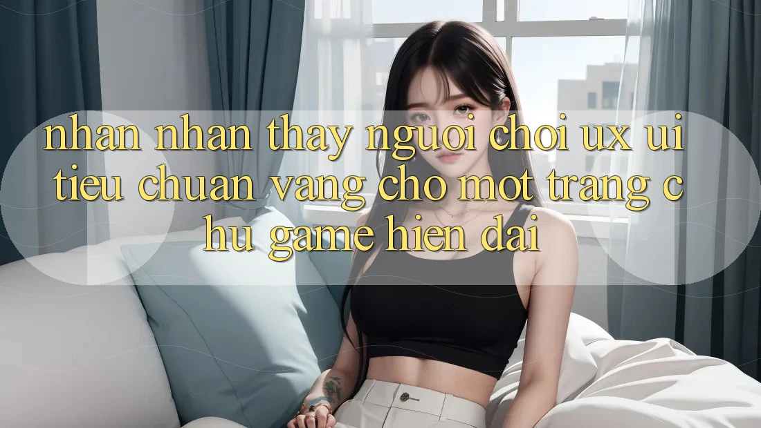 Nhận nhận thấy Người chơi (UX/UI) – Tiêu Chuẩn Vàng Cho Một Trang chủ Game Hiện Đại Nhận nhận thấy Người chơi (UX/UI) – Tiêu Chuẩn Vàng Cho Một Trang chủ Game Hiện Đại
