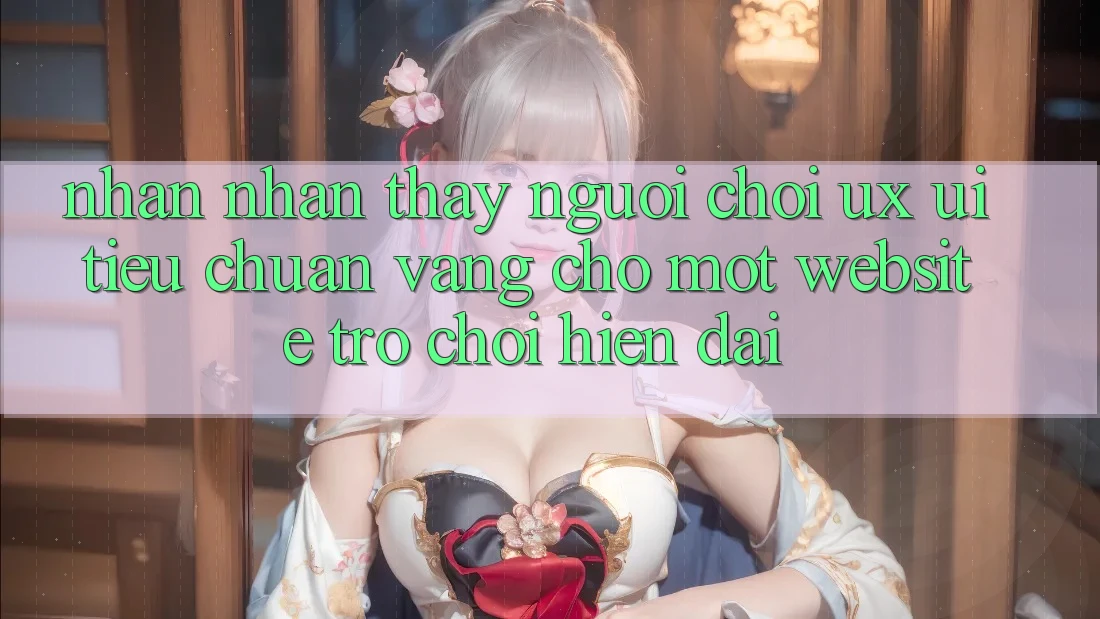 Nhận nhận thấy Người chơi (UX/UI) – Tiêu Chuẩn Vàng Cho Một Website Trò chơi Hiện Đại Nhận nhận thấy Người chơi (UX/UI) – Tiêu Chuẩn Vàng Cho Một Website Trò chơi Hiện Đại