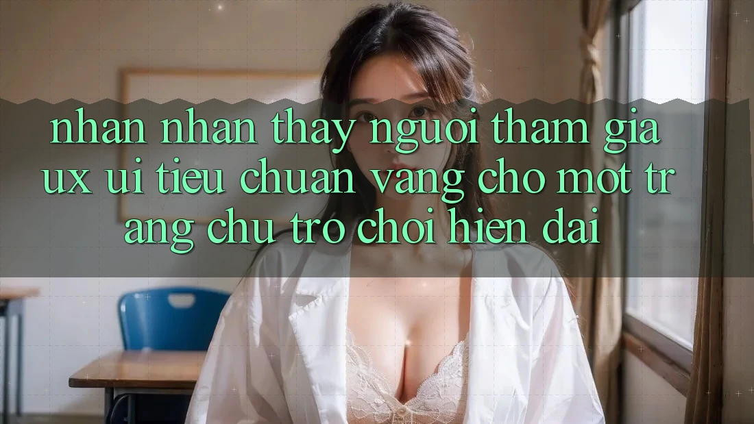 Nhận nhận thấy Người tham gia (UX/UI) – Tiêu Chuẩn Vàng Cho Một Trang chủ Trò chơi Hiện Đại Nhận nhận thấy Người tham gia (UX/UI) – Tiêu Chuẩn Vàng Cho Một Trang chủ Trò chơi Hiện Đại