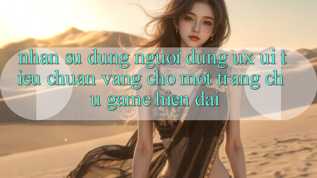 Nhận sử dụng Người Dùng (UX/UI) – Tiêu Chuẩn Vàng Cho Một Trang chủ Game Hiện Đại Nhận sử dụng Người Dùng (UX/UI) – Tiêu Chuẩn Vàng Cho Một Trang chủ Game Hiện Đại
