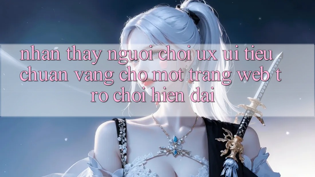 Nhận thấy Người chơi (UX/UI) – Tiêu Chuẩn Vàng Cho Một Trang web Trò chơi Hiện Đại Nhận thấy Người chơi (UX/UI) – Tiêu Chuẩn Vàng Cho Một Trang web Trò chơi Hiện Đại
