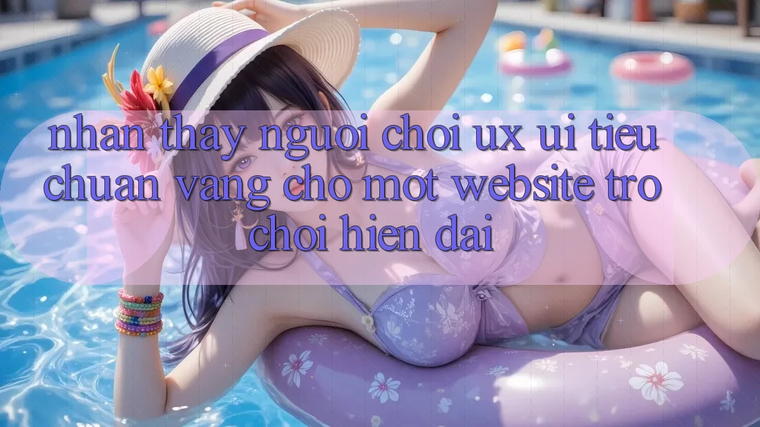 Nhận thấy Người chơi (UX/UI) – Tiêu Chuẩn Vàng Cho Một Website Trò chơi Hiện Đại