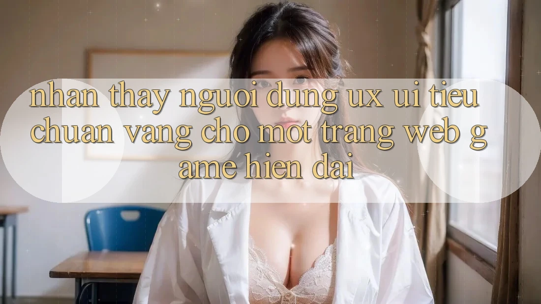 Nhận thấy Người dùng (UX/UI) – Tiêu Chuẩn Vàng Cho Một Trang web Game Hiện Đại