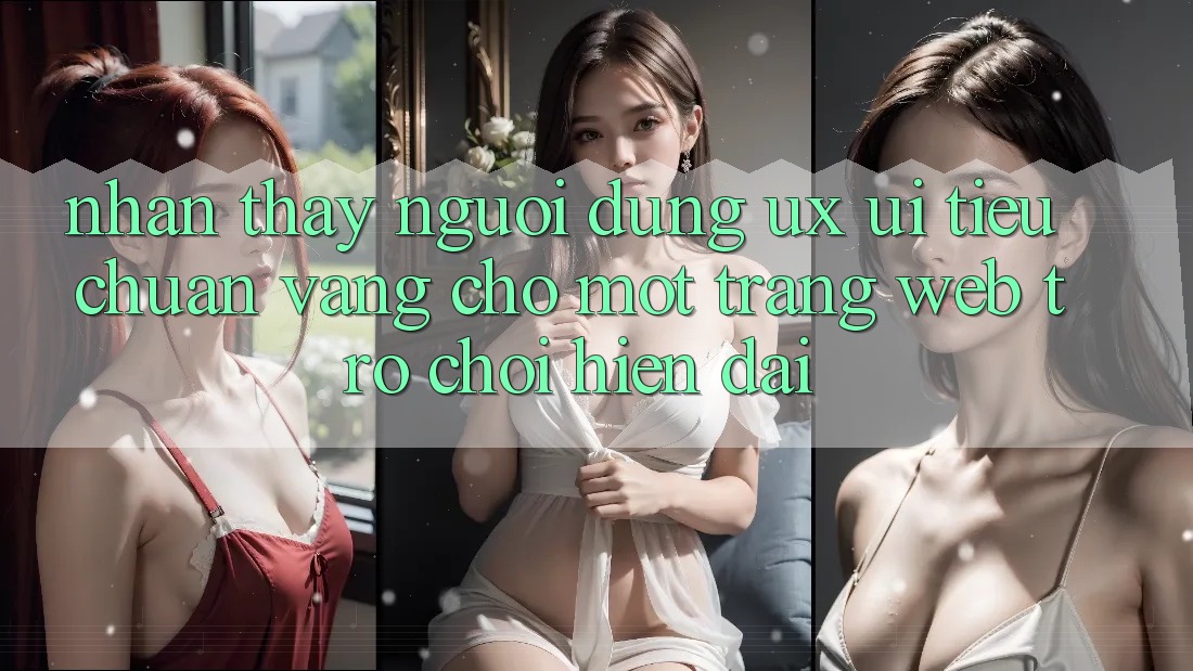 Nhận thấy Người Dùng (UX/UI) – Tiêu Chuẩn Vàng Cho Một Trang web Trò chơi Hiện Đại