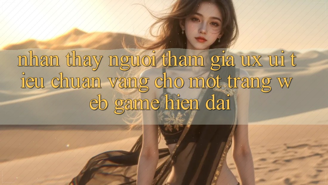 Nhận thấy Người tham gia (UX/UI) – Tiêu Chuẩn Vàng Cho Một Trang web Game Hiện Đại