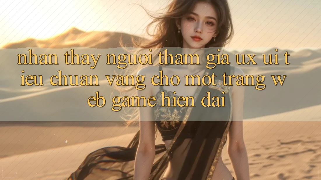 Nhận thấy Người tham gia (UX/UI) – Tiêu Chuẩn Vàng Cho Một Trang web Game Hiện Đại