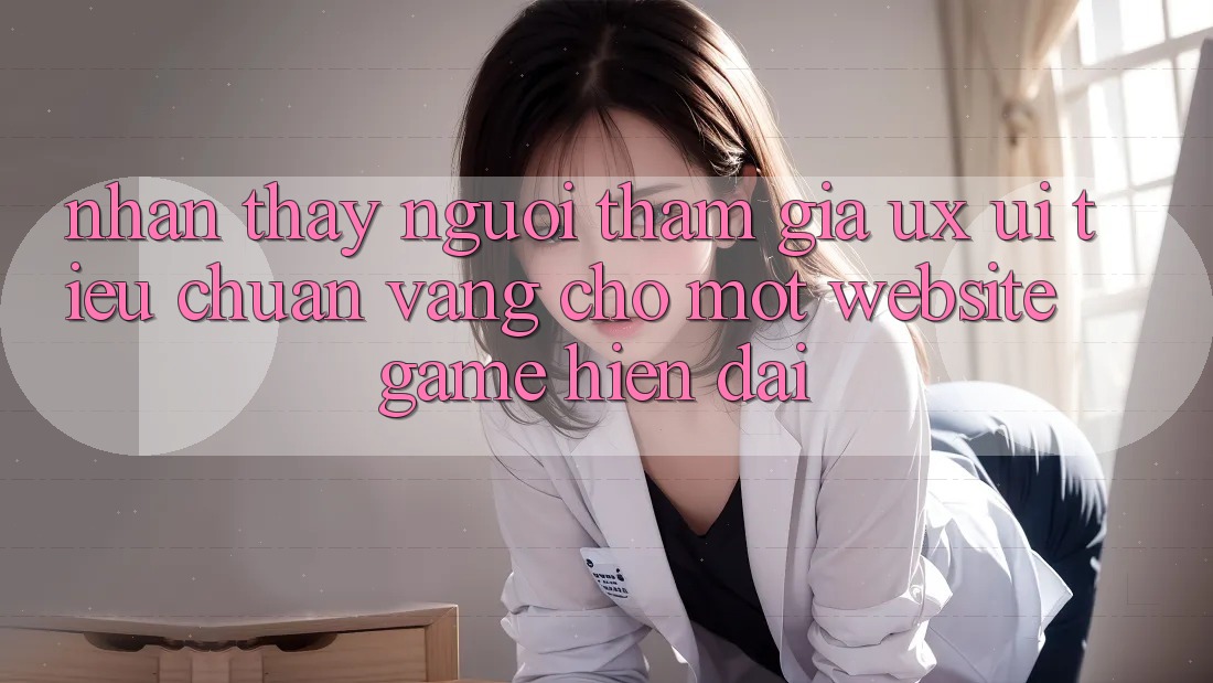 Nhận thấy Người tham gia (UX/UI) – Tiêu Chuẩn Vàng Cho Một Website Game Hiện Đại Nhận thấy Người tham gia (UX/UI) – Tiêu Chuẩn Vàng Cho Một Website Game Hiện Đại
