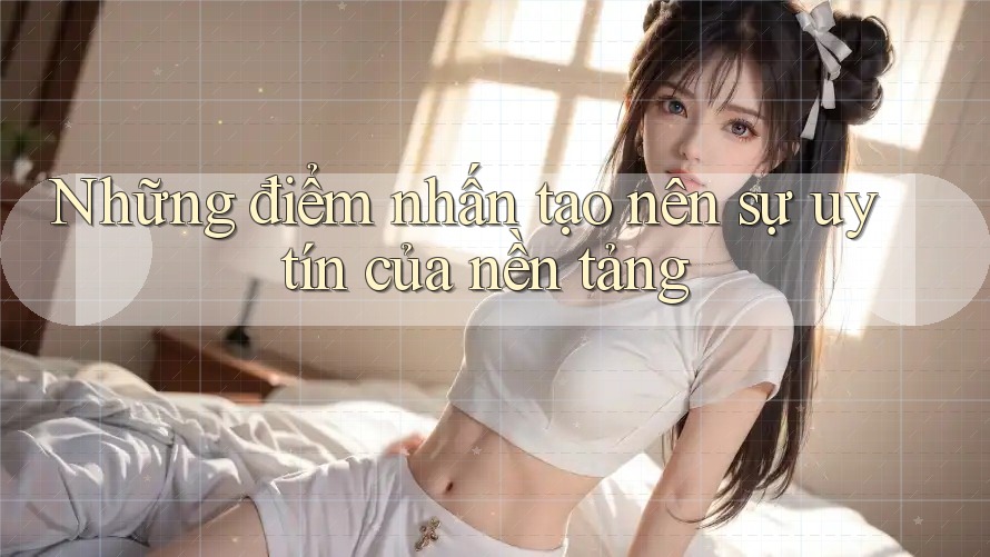 Những điểm nhấn tạo nên sự uy tín của nền tảng